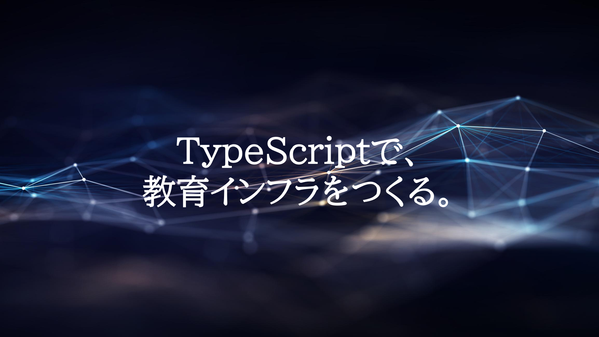 TypeScriptで、教育インフラをつくる。