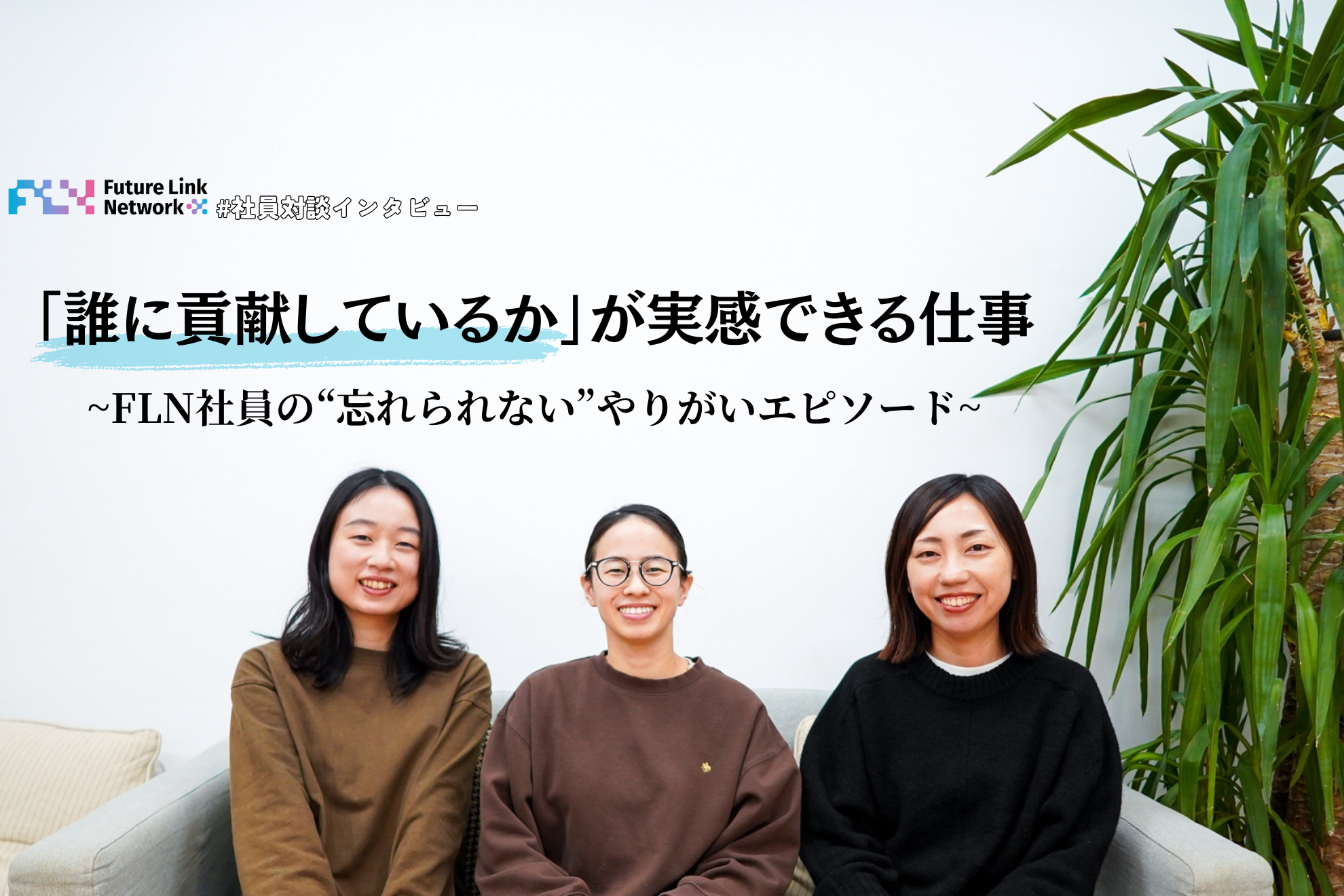 【社員対談】「誰に貢献しているか」が実感できる仕事。FLN社員の”一生忘れられない”やりがいエピソード