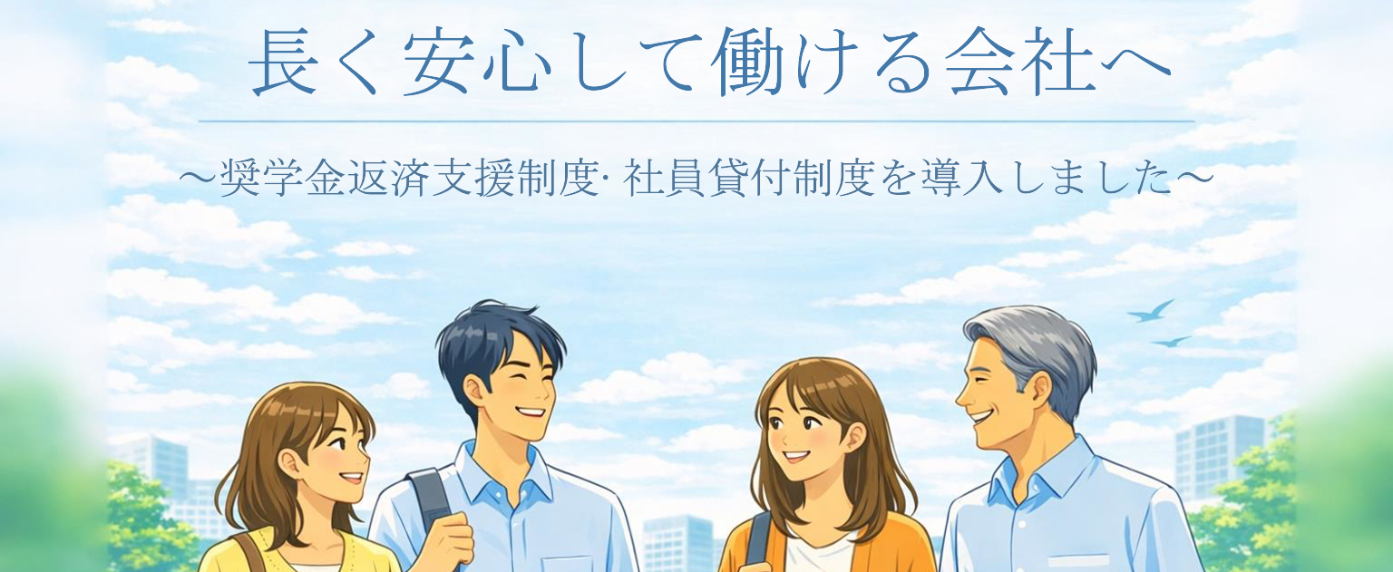長く安心して働ける会社へ。～奨学金返済支援制度・社員貸付制度を導入しました～