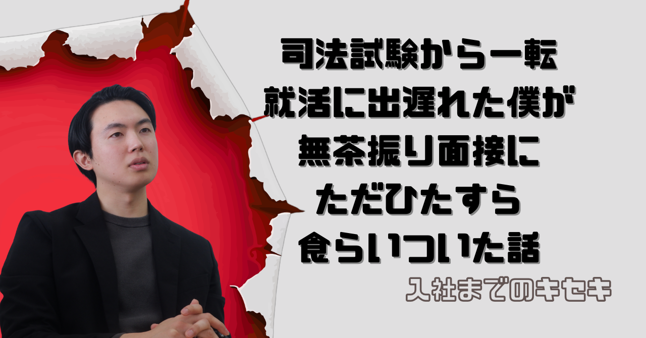 司法試験から一転、就活に出遅れた僕が、無茶振り面接にただひたすら食らいついた話【入社までのキセキ】