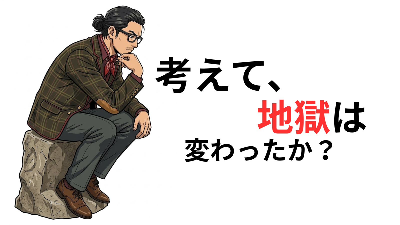 考えて、地獄は変わったか？