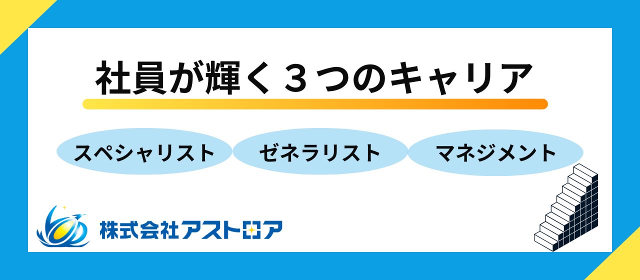 【ここまで道が広がるのか！アストロアのキャリア制度】スペシャリスト・ゼネラリスト・マネジメントの異なる3つのコース！