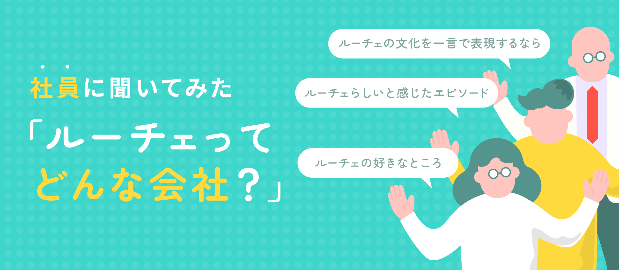 社員に聞いてみた「ルーチェってどんな会社？」