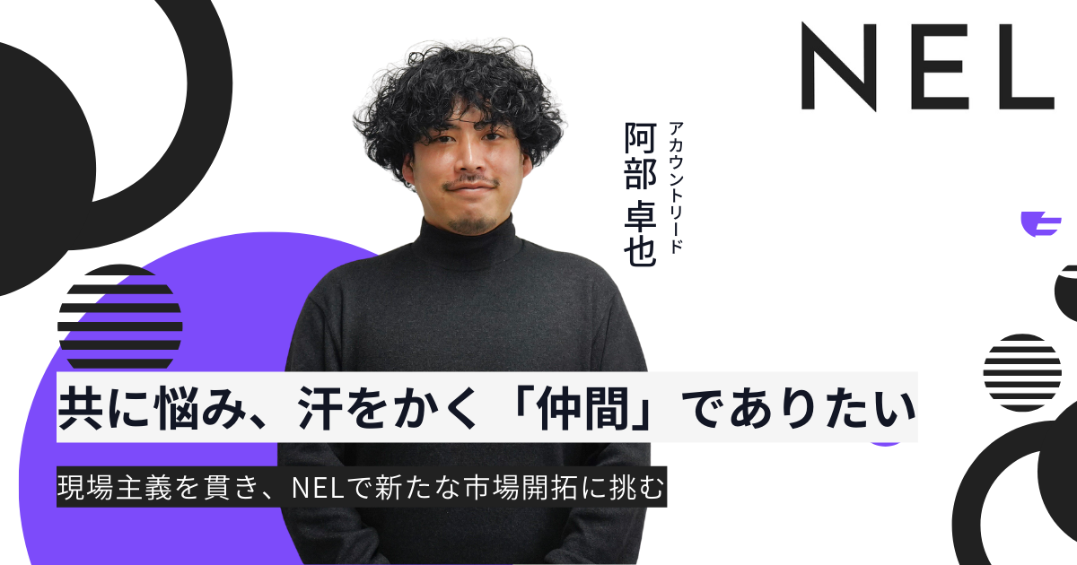 共に悩み、汗をかく「仲間」でありたい。──約12年広告業界で現場主義を貫き、NELで新たな市場開拓に挑む