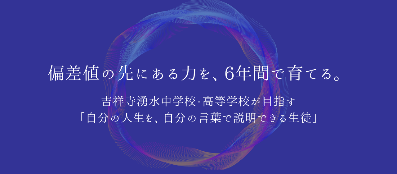 偏差値の先にある力を、6年間で育てる。吉祥寺湧水中学校・高等学校が目指す「自分の人生を、自分の言葉で説明できる生徒」