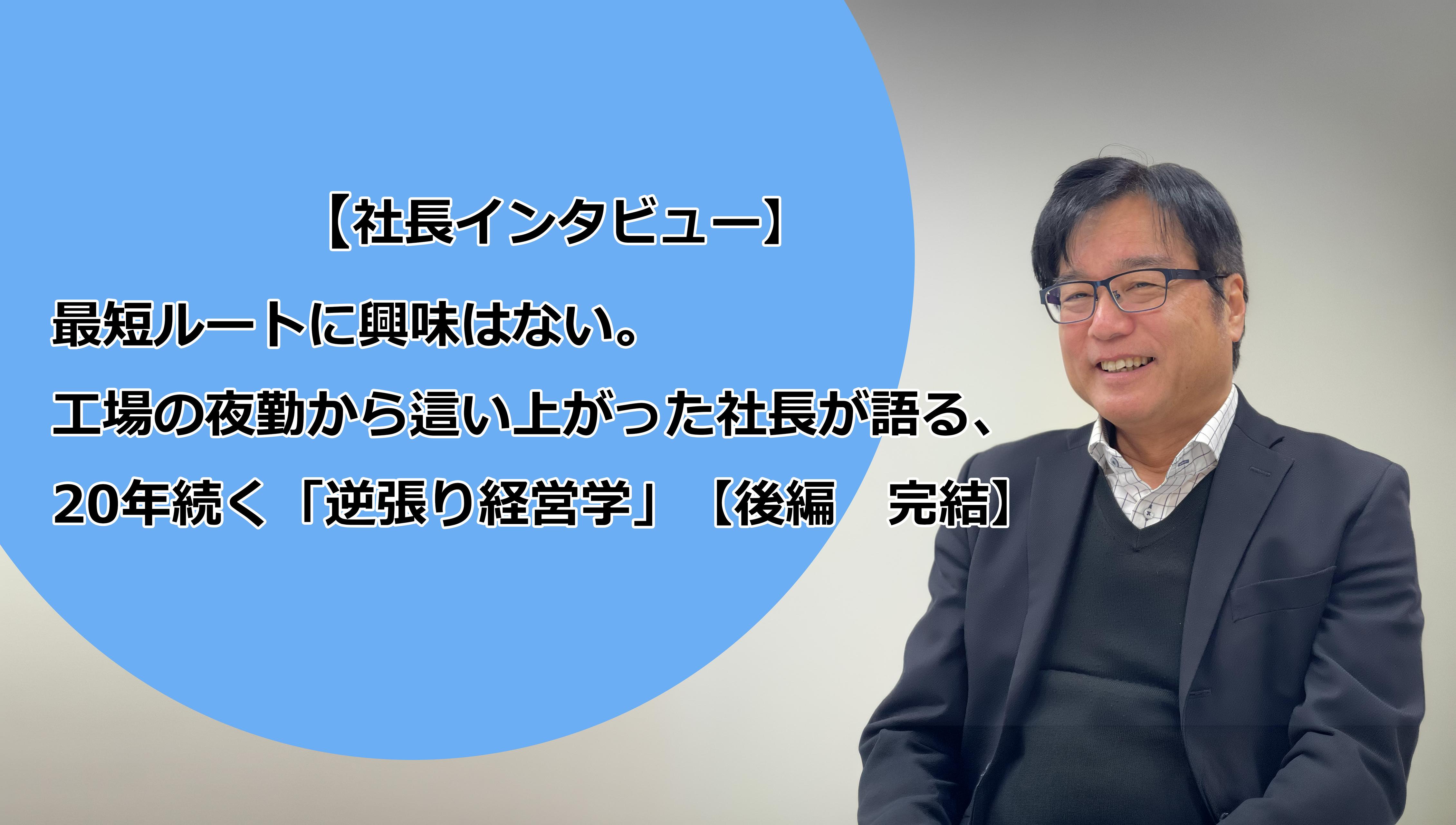 【社長インタビュー】最短ルートに興味はない。工場の夜勤から這い上がった社長が語る、20年続く「逆張り経営学」【後編・完結】