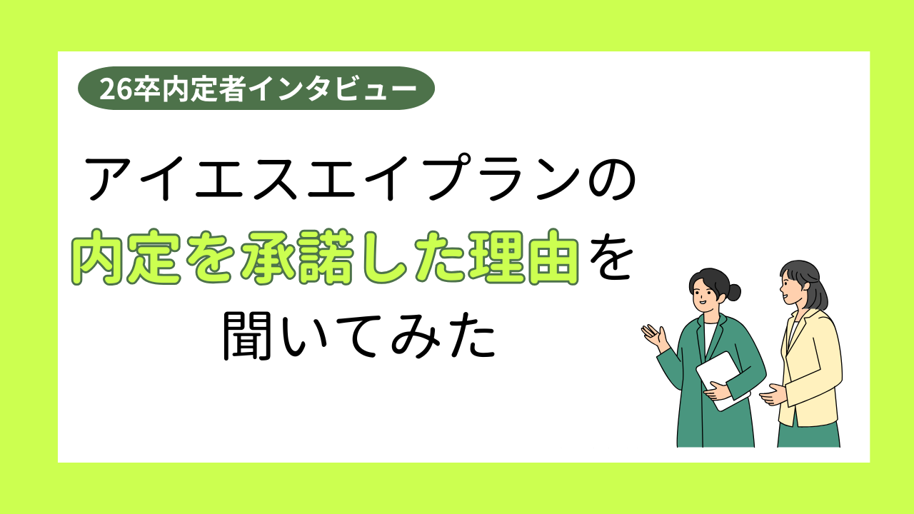 【26卒内定者インタビュー】アイエスエイプランの内定を承諾した理由を聞いてみた！