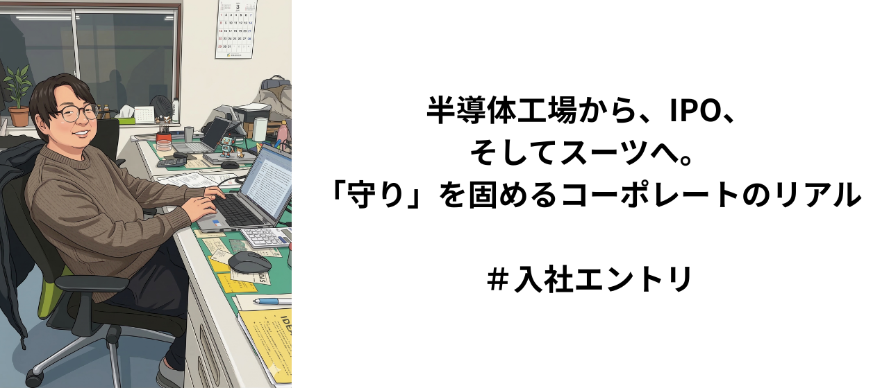 半導体工場から、IPO、そしてスーツへ。「守り」を固めるコーポレートのリアル