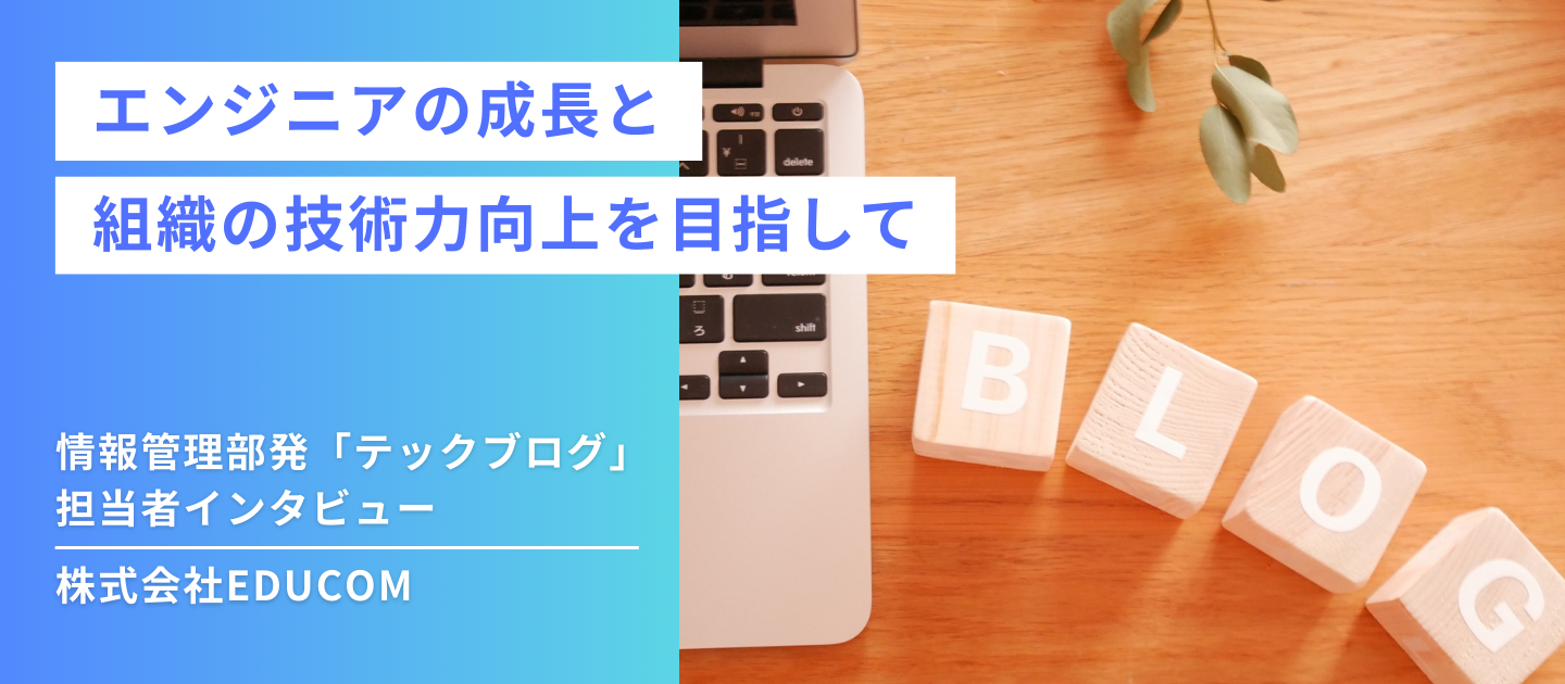 エンジニアの成長と組織の技術力向上を目指して～情報管理部発「テックブログ」担当者インタビュー～