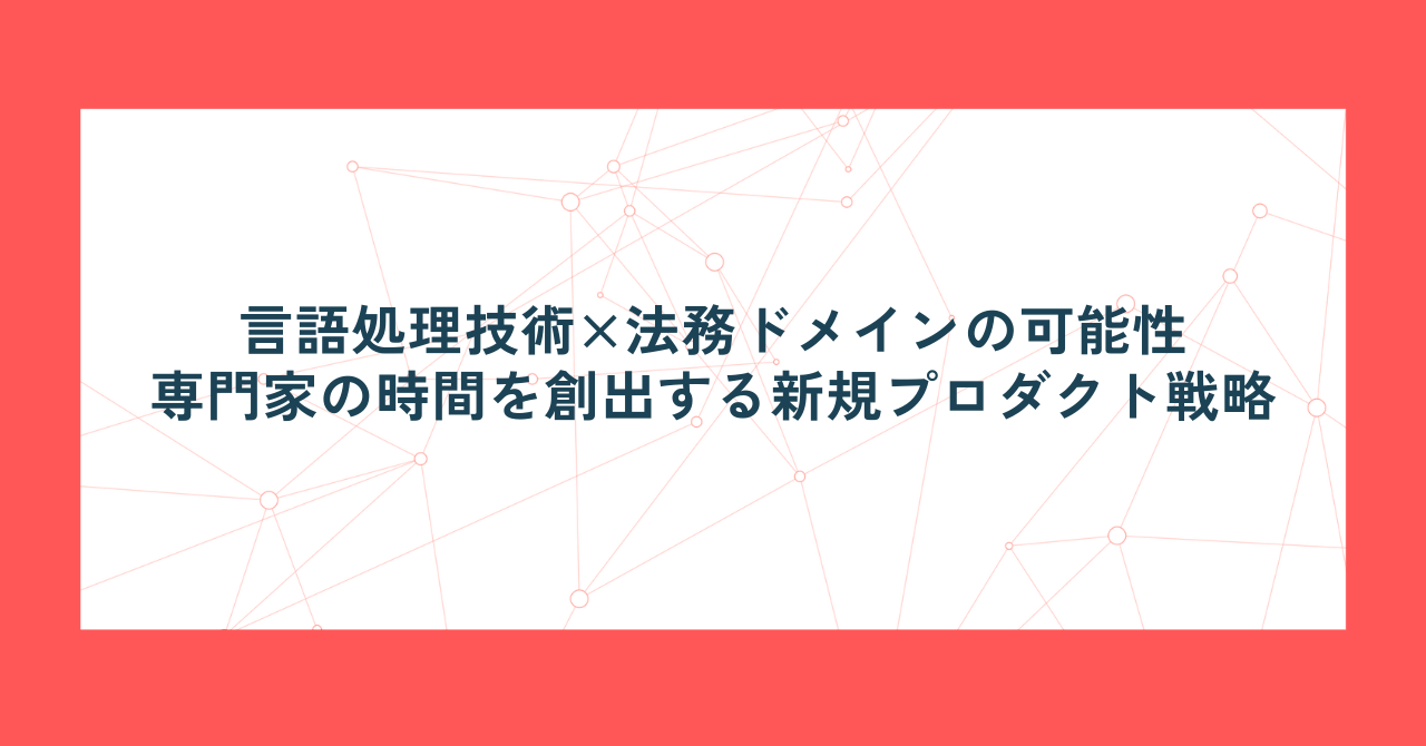 言語処理技術×法務ドメインの可能性。専門家の時間を創出する新規プロダクト戦略