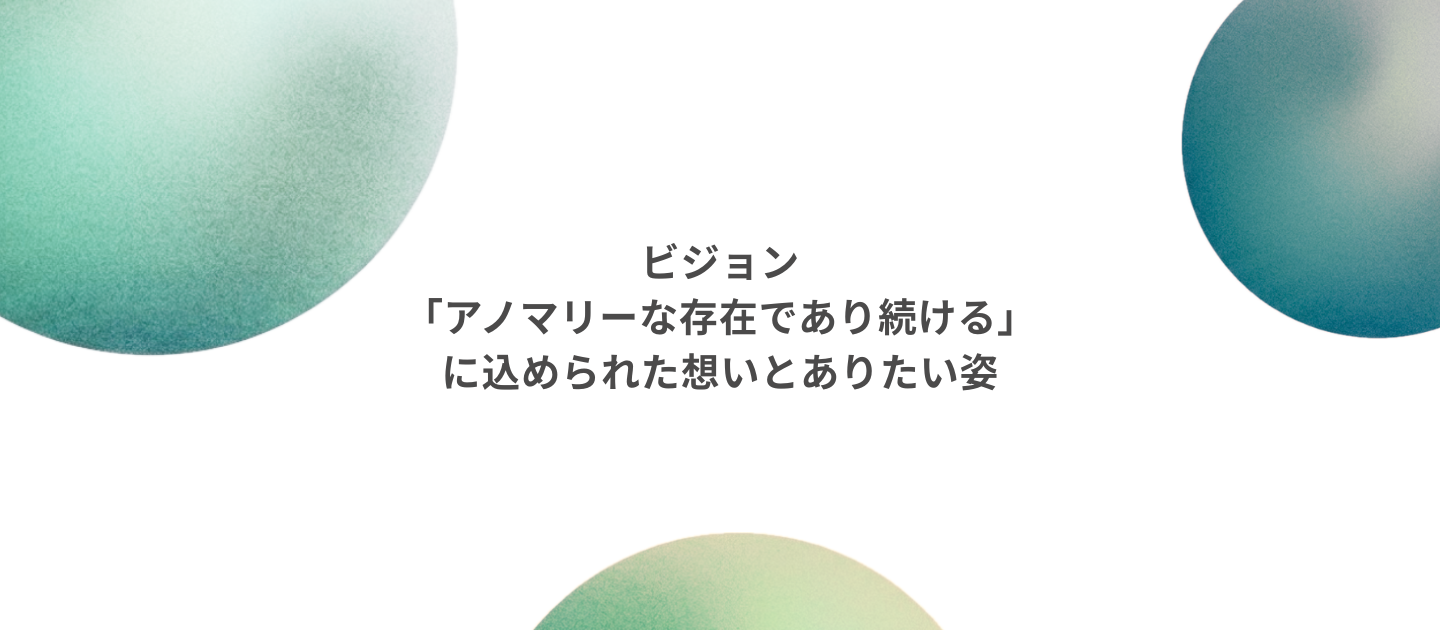 ビジョン「アノマリーな存在であり続ける」に込められた想いとありたい姿