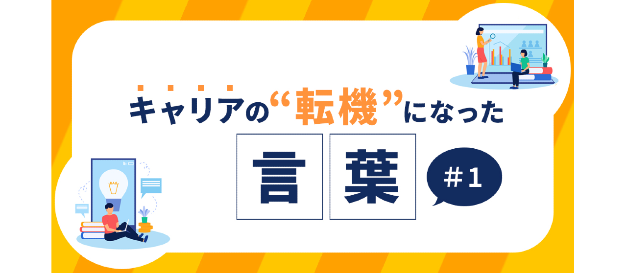 【メンバー連載】キャリアの転機になった言葉 #1