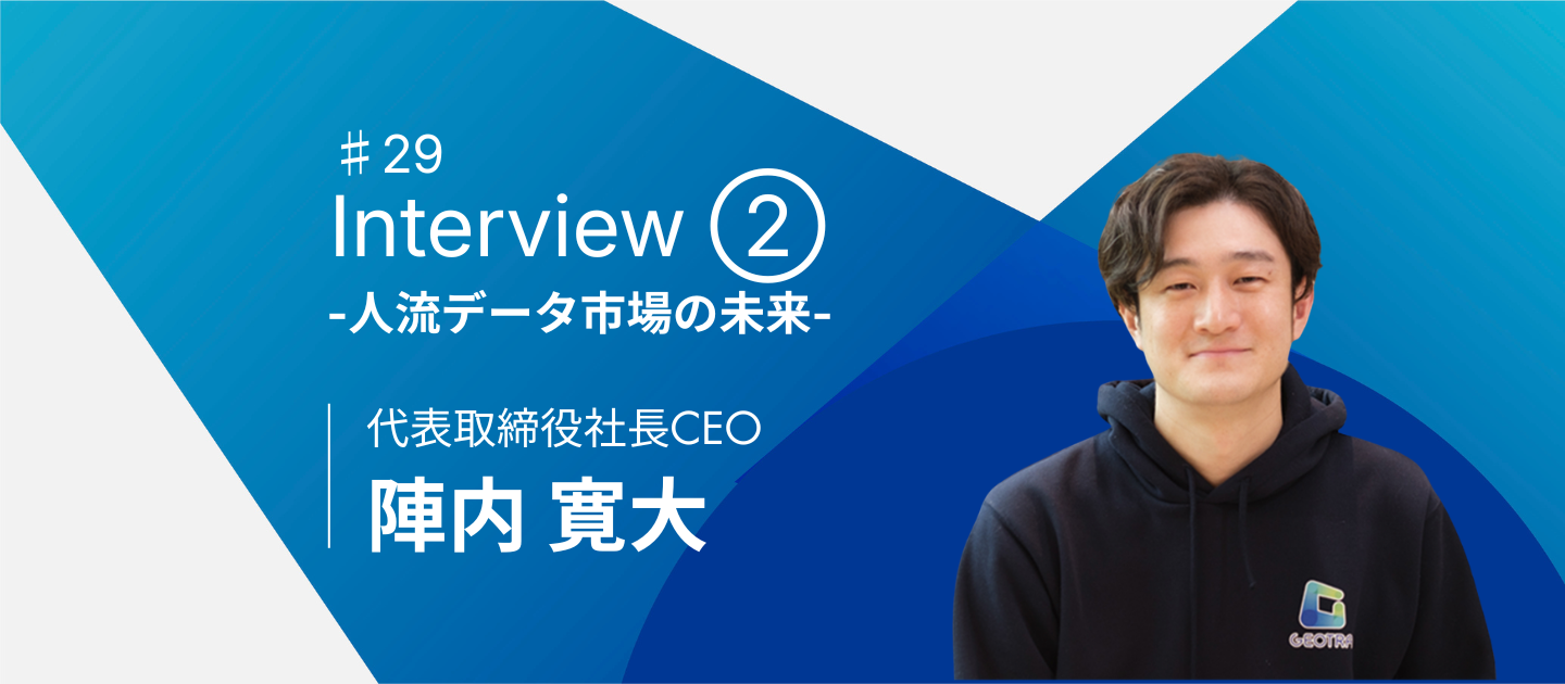 4周年GEOTRA社長インタビュー② 〜人流データ市場とGEOTRAの未来〜【社員インタビュー#29】