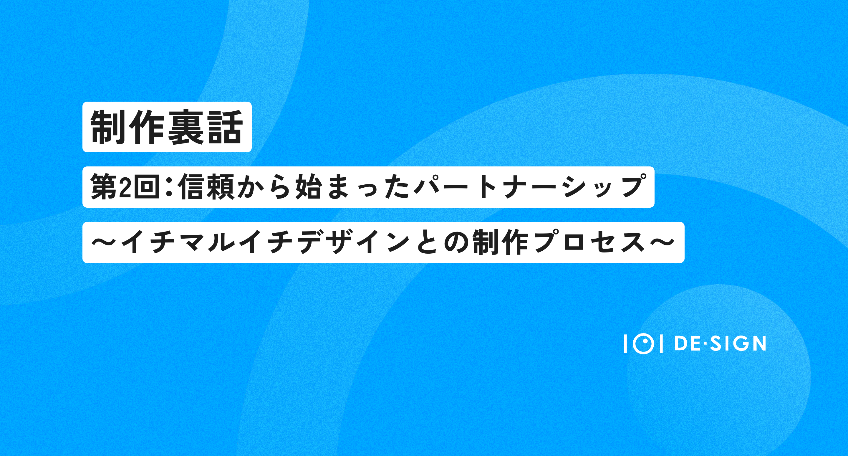 【制作裏話】信頼から始まったパートナーシップ