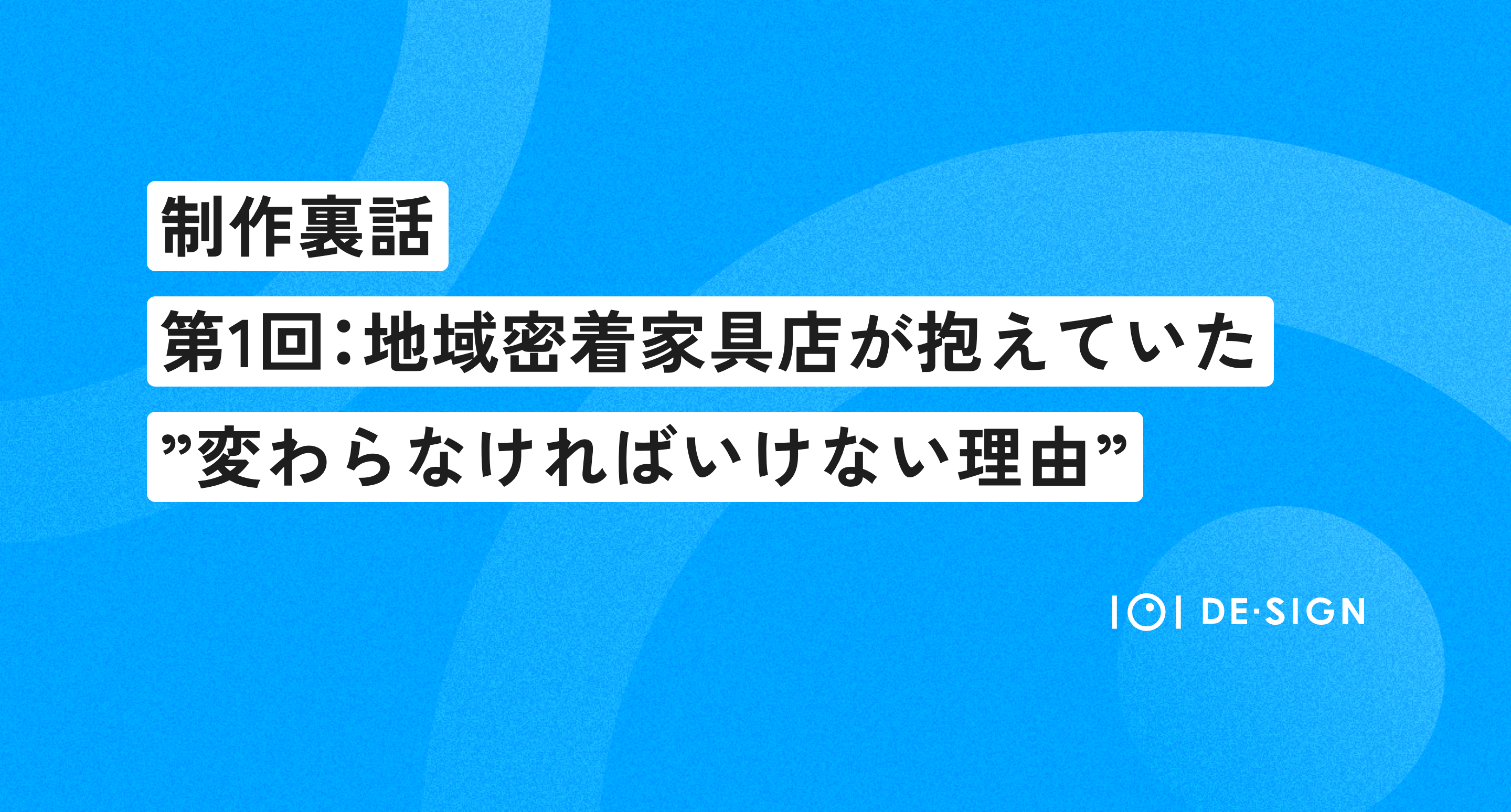 【制作裏話】地域密着家具店が抱えていた”変わらなければいけない理由”