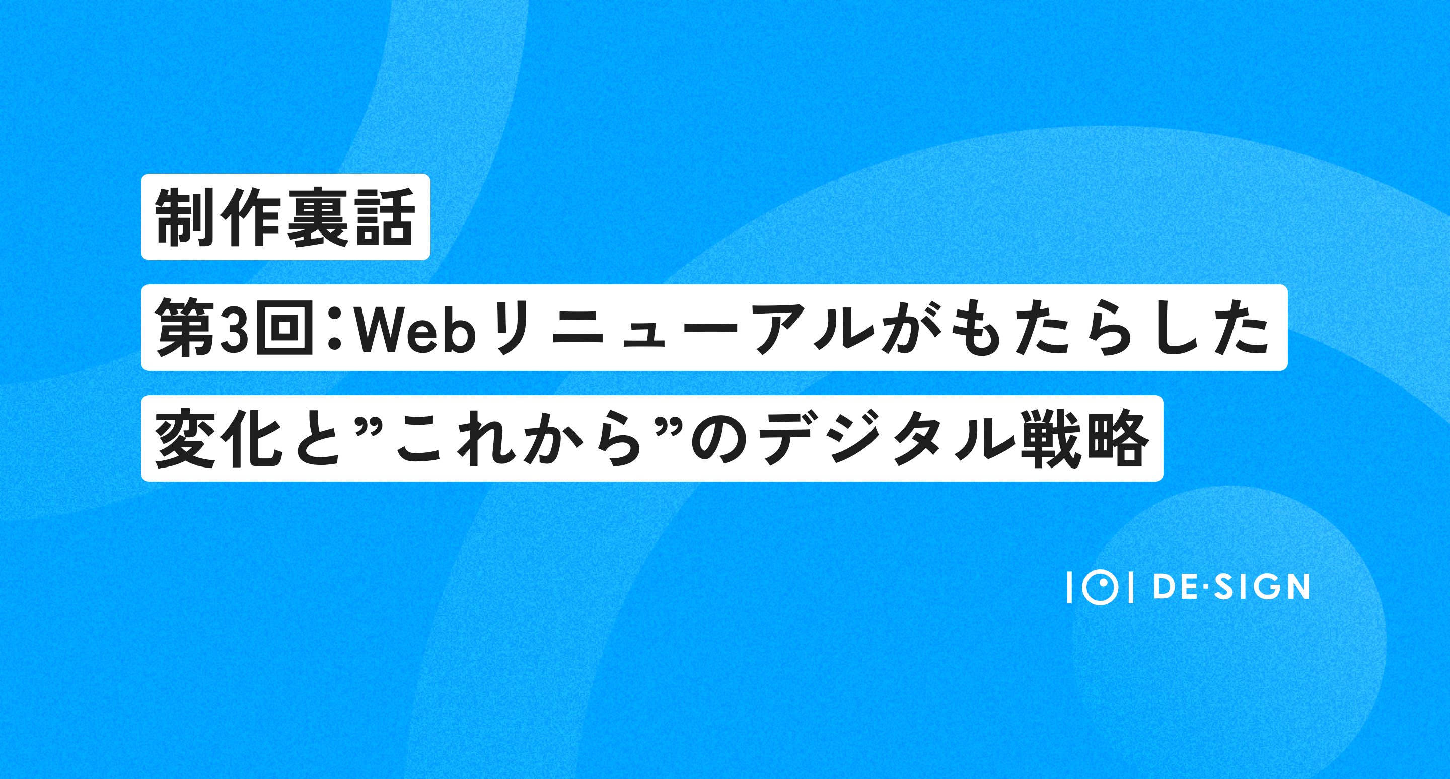 【制作裏話】Webリニューアルがもたらした変化と、“これから”のデジタル戦略