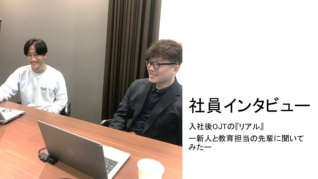 【社員インタビュー】入社後OJTの『リアル』　ー新人と教育担当の先輩に聞いてみたー