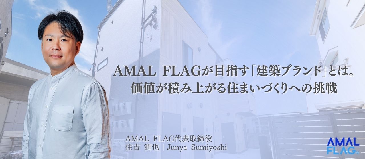 【自社の強み】AMAL FLAGが目指す「建築ブランド」とは。価値が積み上がる住まいづくりへの挑戦
