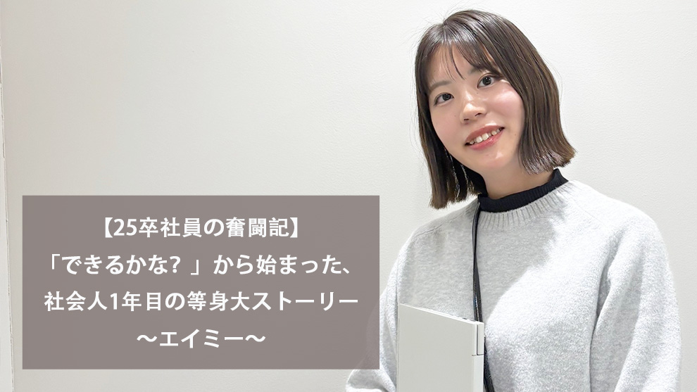 【25卒社員の奮闘記】「できるかな？」から始まった、社会人1年目の等身大ストーリー～エイミー～