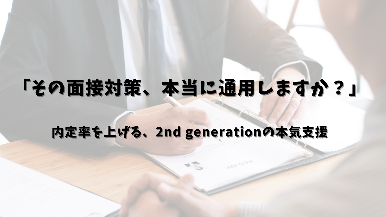 「その面接対策、本当に通用しますか？」──内定率を上げる、2nd generationの本気支援
