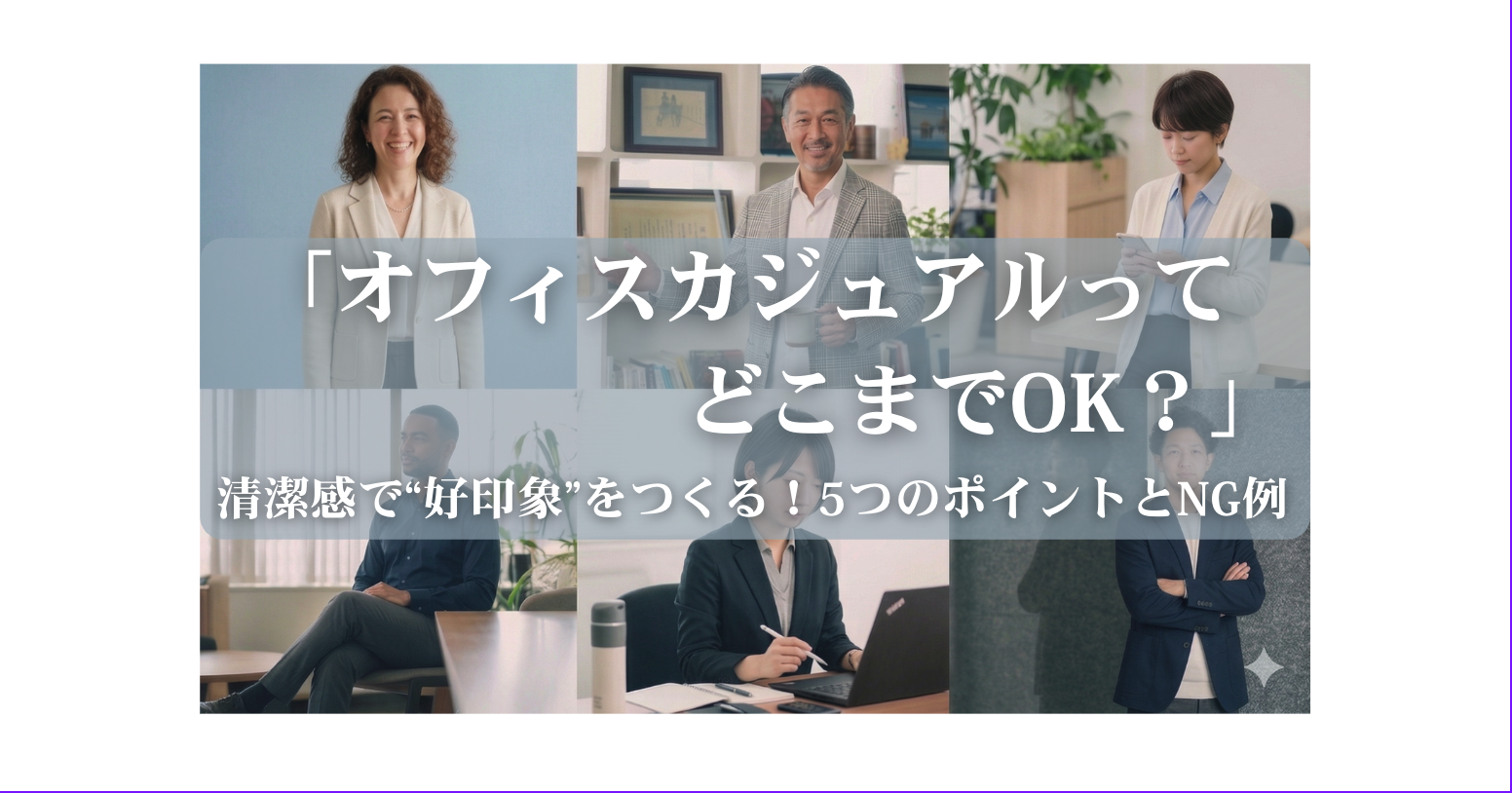 「オフィスカジュアルってどこまでOK？」清潔感で“第一印象”に差をつける！5つのポイントとNG例｜K・ライズホールディングス（ケイライズ)