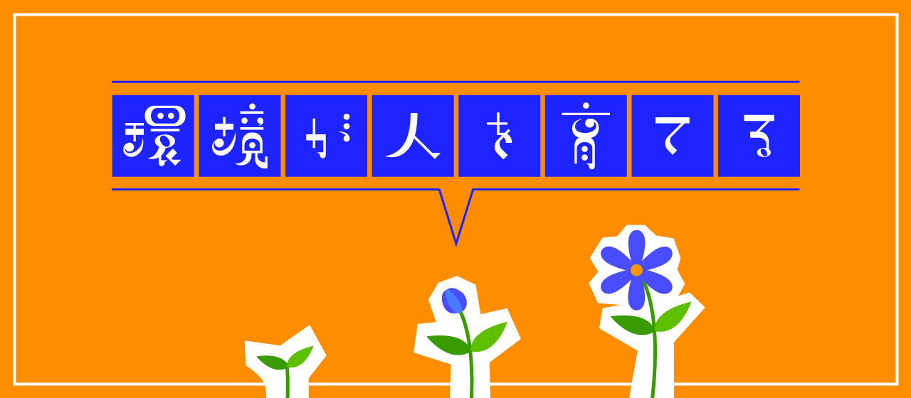 環境が人を育てる