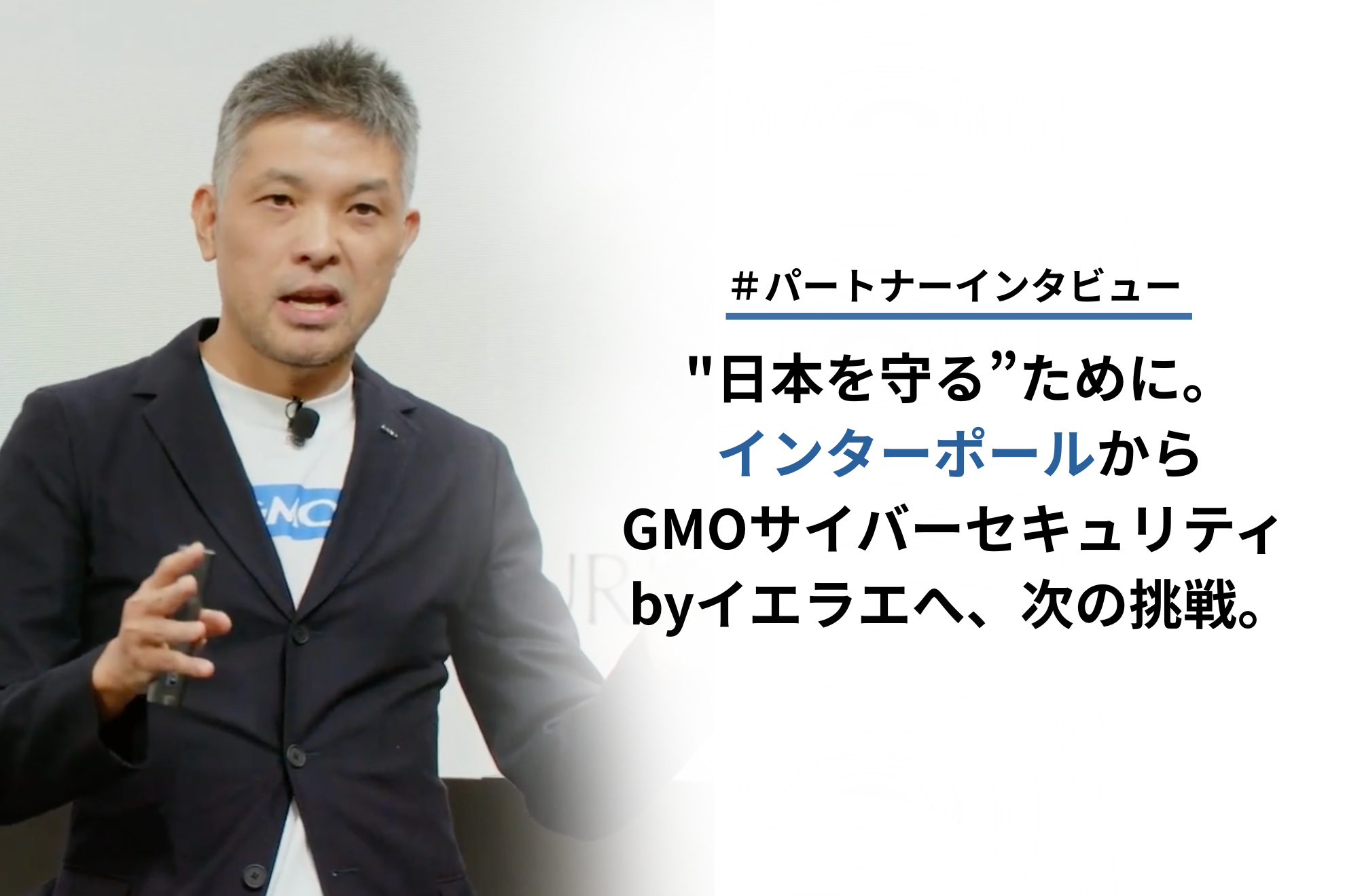 "日本を守る”ために。インターポールからGMOサイバーセキュリティ byイエラエへ、次の挑戦。