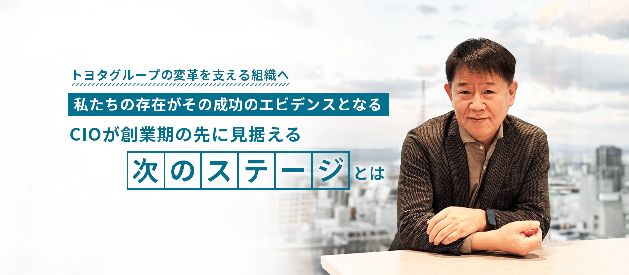 「トヨタグループの変革を支える組織へ。私たちの存在がその成功のエビデンスとなる」CIOが創業期の先に見据える“次のステージ”とは
