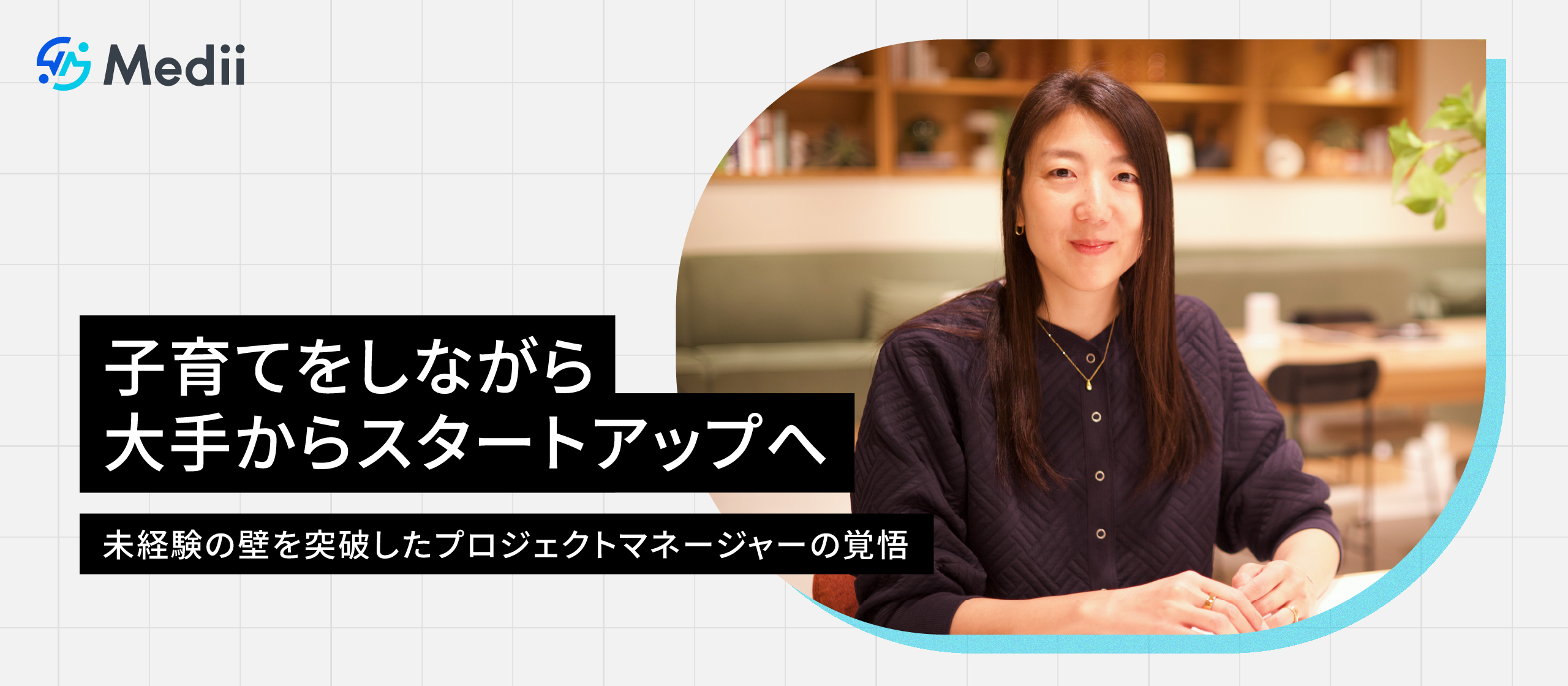 「迷った時は困難な道を選ぶ」子育てをしながら大手からスタートアップへ。未経験の壁を突破したプロジェジェクトマネージャーの覚悟
