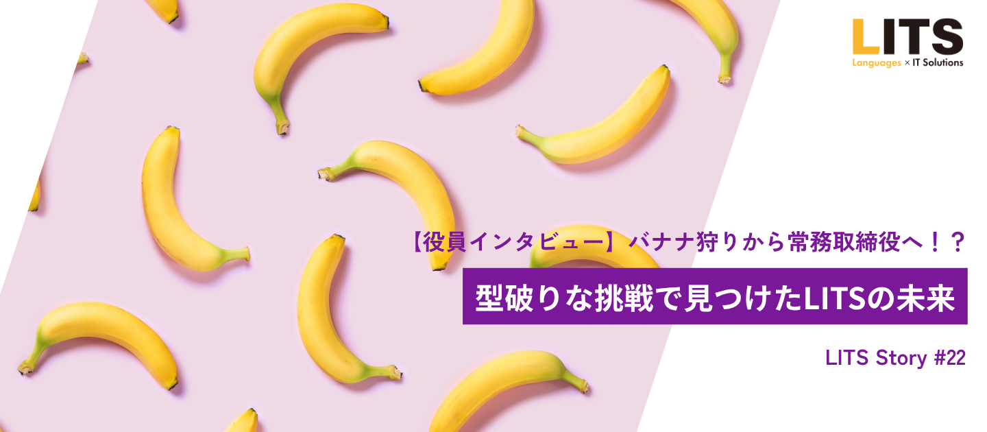 【役員インタビュー】バナナ狩りから常務取締役へ！？型破りな挑戦で見つけたLITSの未来