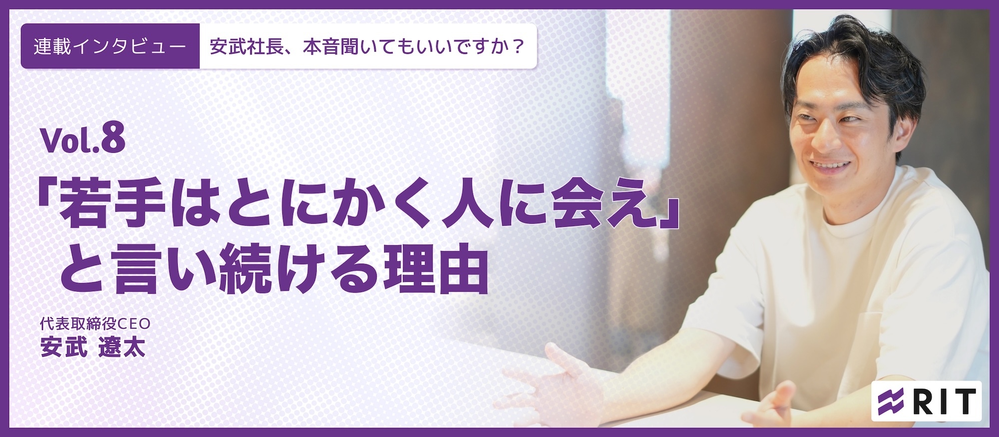 安武社長、本音聞いてもいいですか？〜Vol.8「若手はとにかく人に会え」と言い続ける理由〜