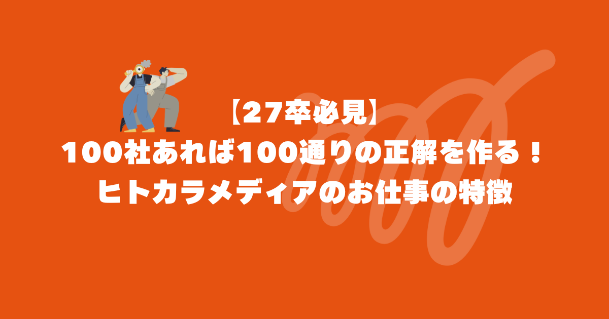 【27卒必見】100社あれば100通りの正解を作る！ヒトカラメディアのお仕事の特徴