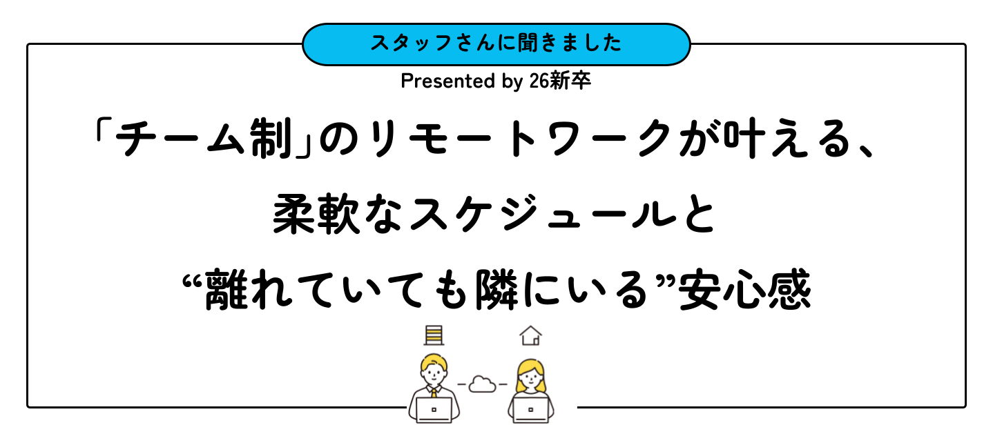 「チーム制」のリモートワークが叶える、柔軟なスケジュールと“離れていても隣にいる”安心感