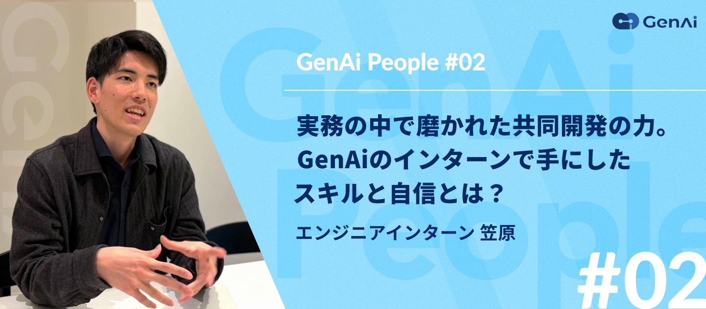 【GenAi People #02】エンジニアインターン 笠原 ｜実務の中で磨かれた共同開発の力。GenAiのインターンで手にしたスキルと自信とは？
