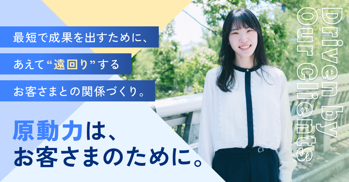 原動力は、お客さまのために。最短で成果を出すために、あえて”遠回り”するお客さまとの関係づくり。