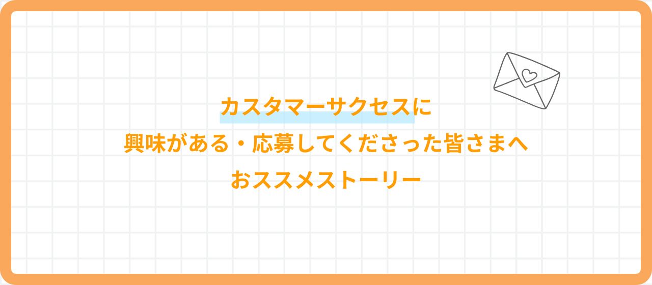 【選考前に読んでいただきたいストーリー】カスタマーサクセスポジションへ応募してくださった方へ💌