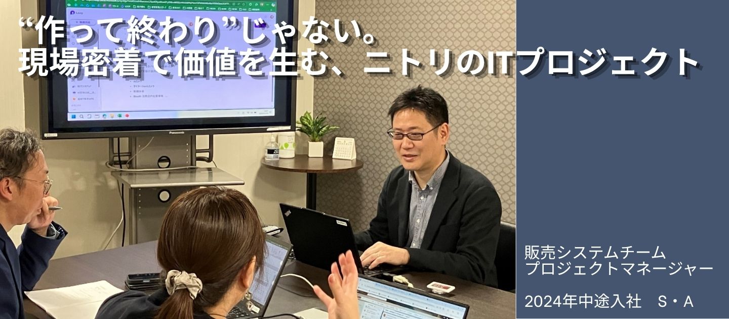 【働き方リアル / 販売領域プロジェクトマネジャー】“作って終わり”じゃない　現場密着で価値を生む、ニトリのITプロジェクト