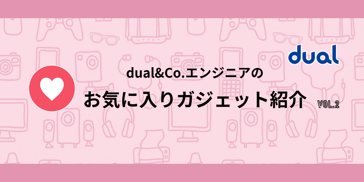dual&Co.若手エンジニアのお気に入りガジェット紹介 vol.2