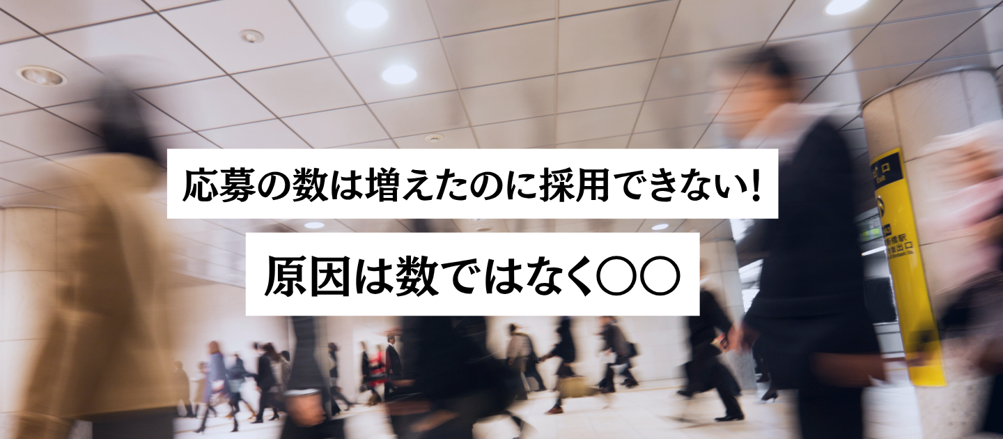 応募数は増えたのに採用できない＿原因は数ではなく〇〇！