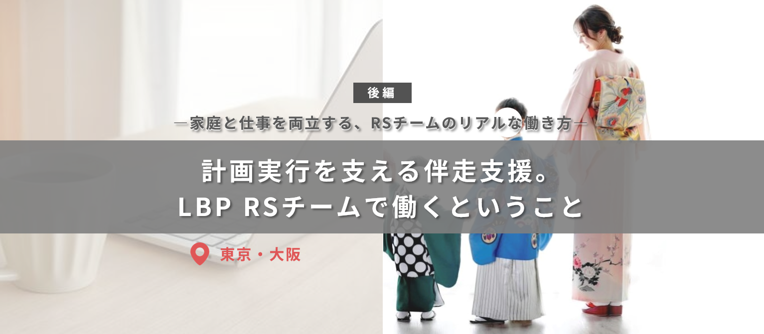 【後編】計画実行を支える伴走支援。LBP RSチームで働くということ