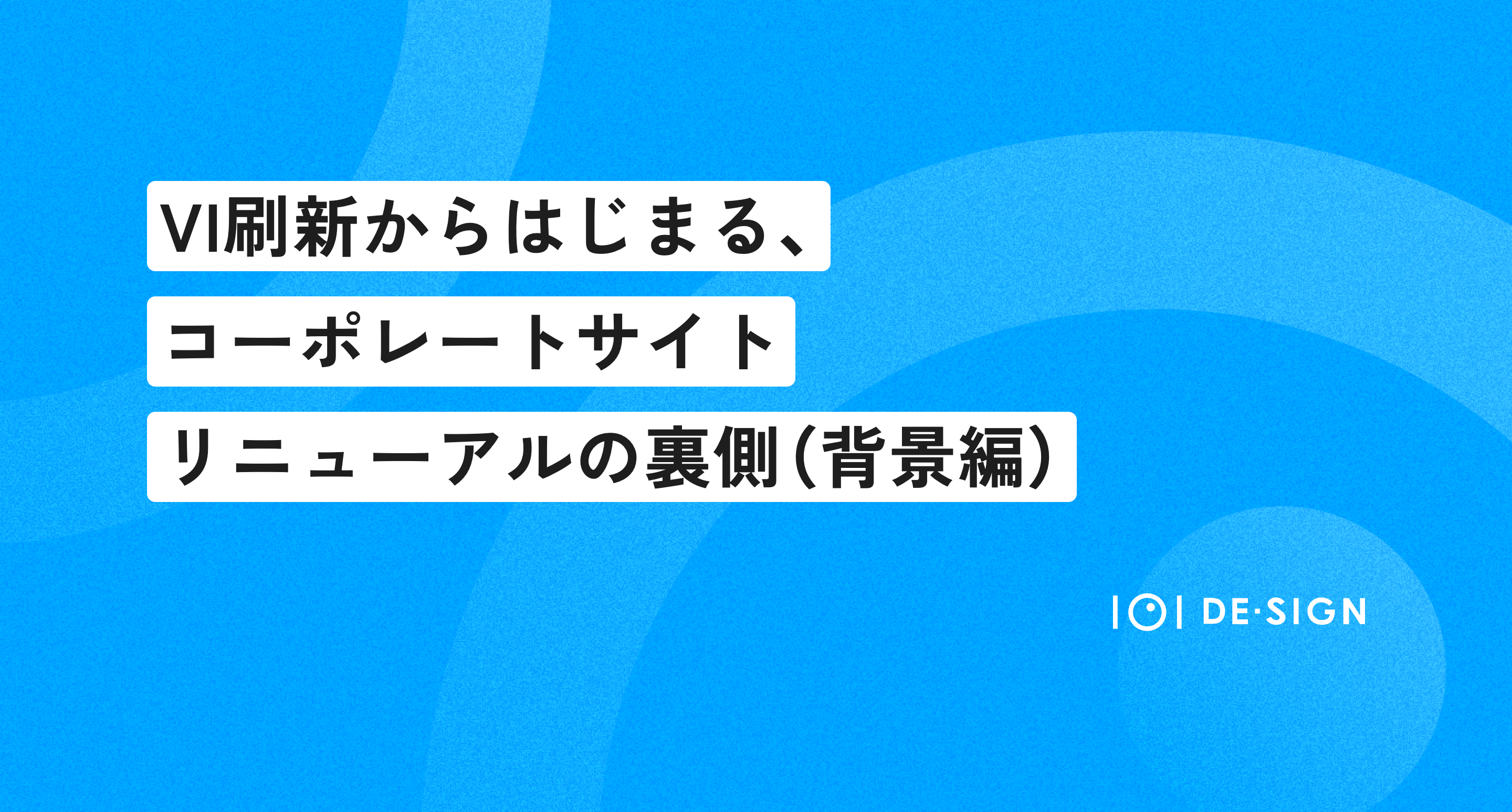 【第一回】VI刷新からはじまる、コーポレートサイトリニューアルの裏側｜背景編