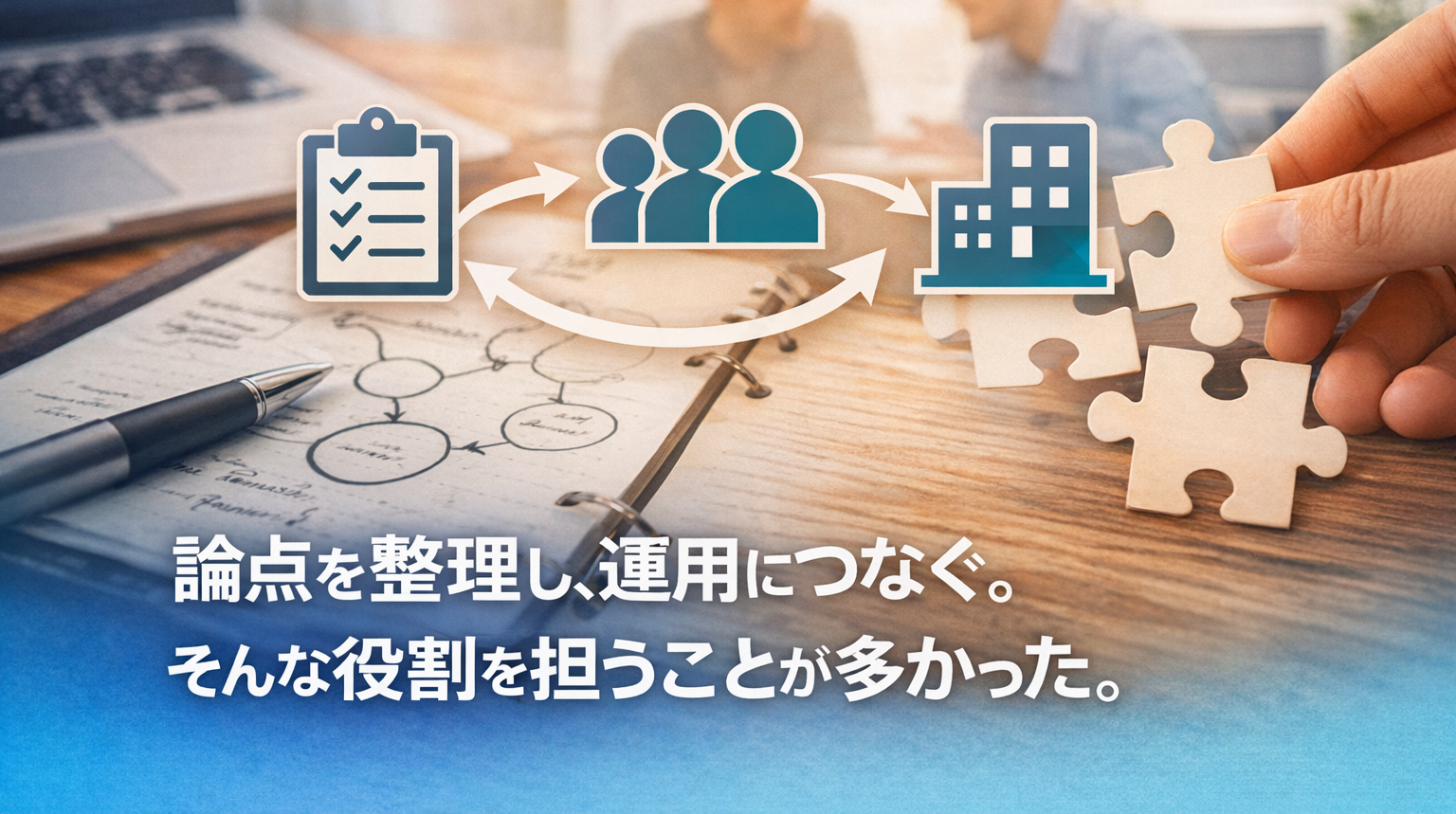 論点を整理し、運用につなぐ。そんな役割を担うことが多かった。
