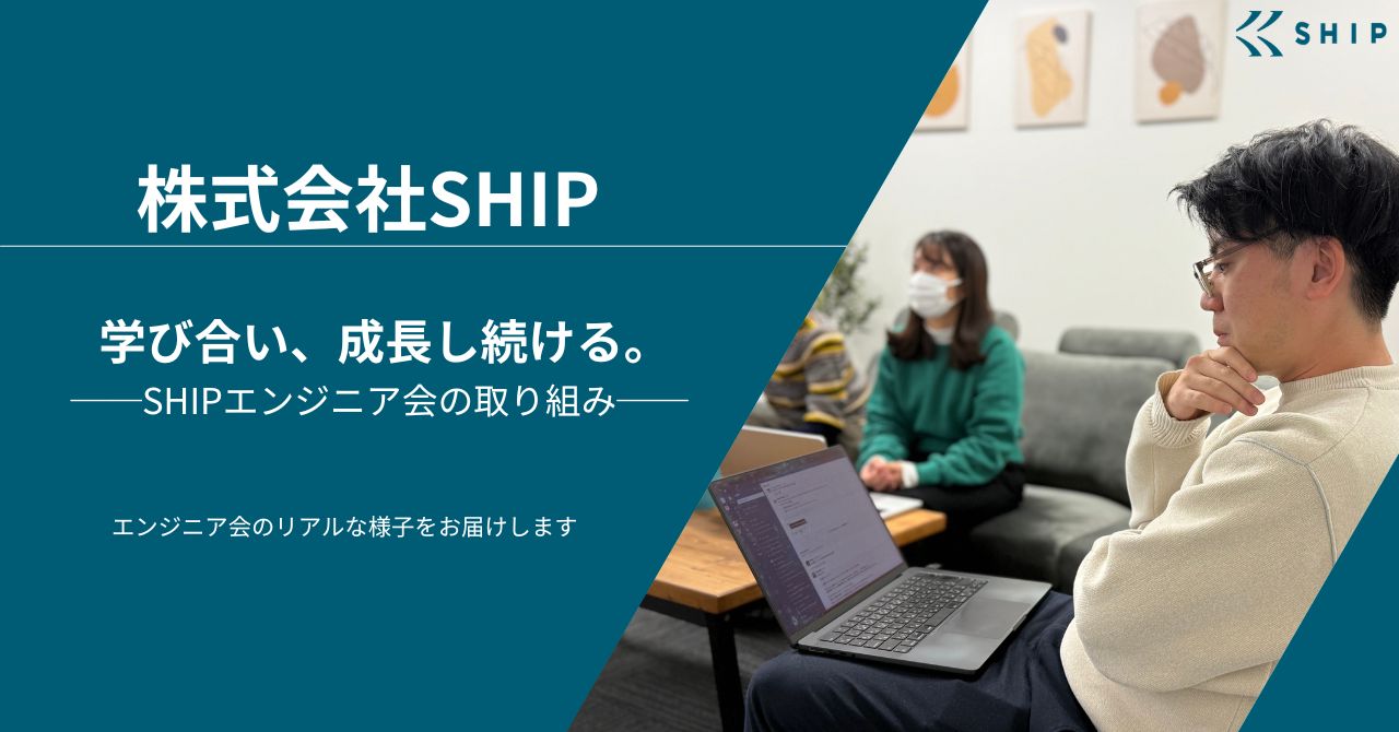 学び合い、成長し続ける。──SHIPエンジニア会の取り組み──