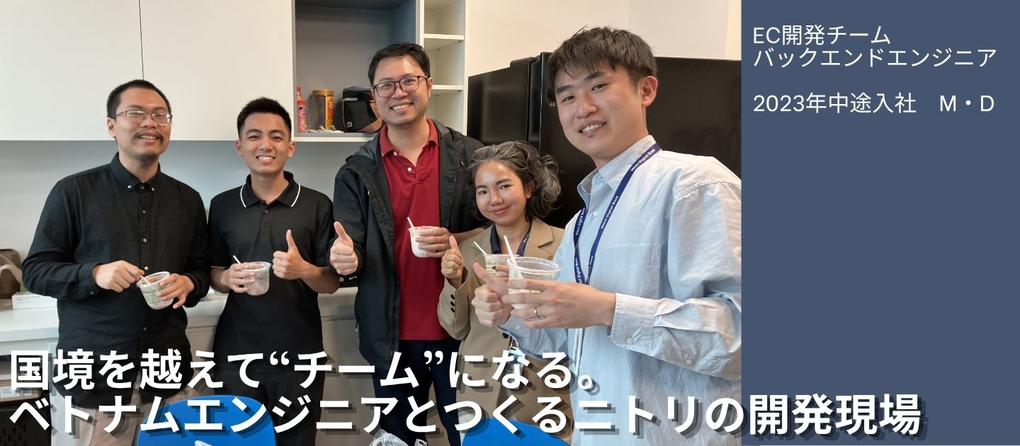 【働き方リアル / EC領域バックエンドエンジニア】国境を越えて“チーム”になる。ベトナムエンジニアとつくるニトリの開発現場