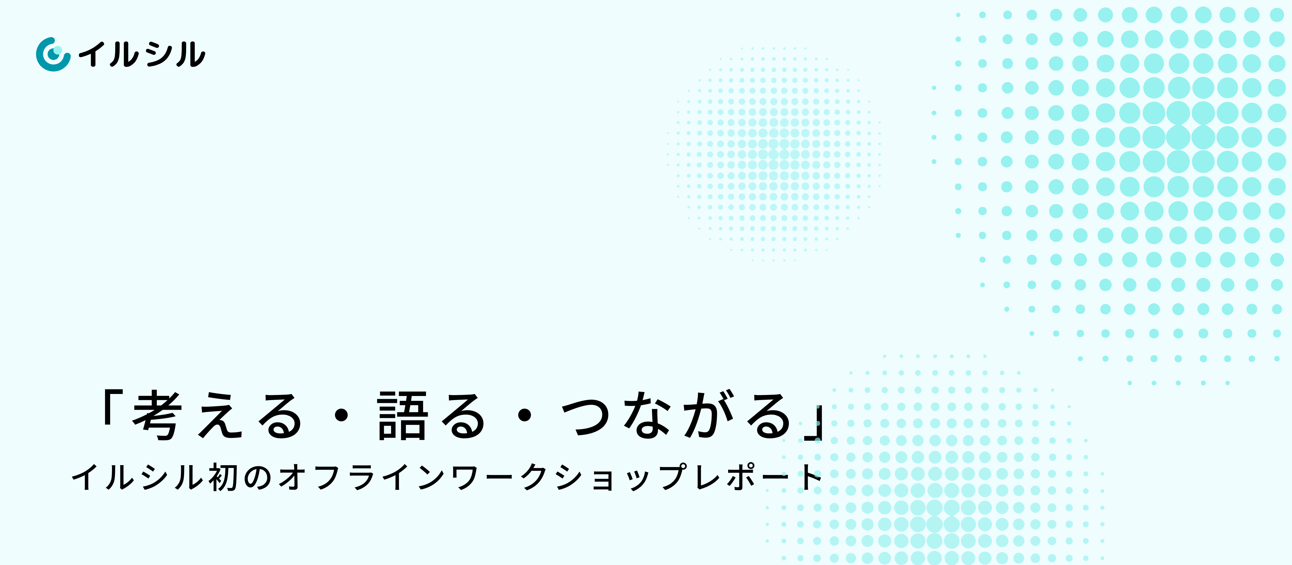 「考える・語る・つながる」イルシル初のオフラインワークショップレポート