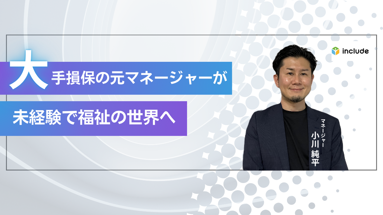 14年のキャリアをリセット。大手損保のマネージャーが未経験で福祉の世界へ