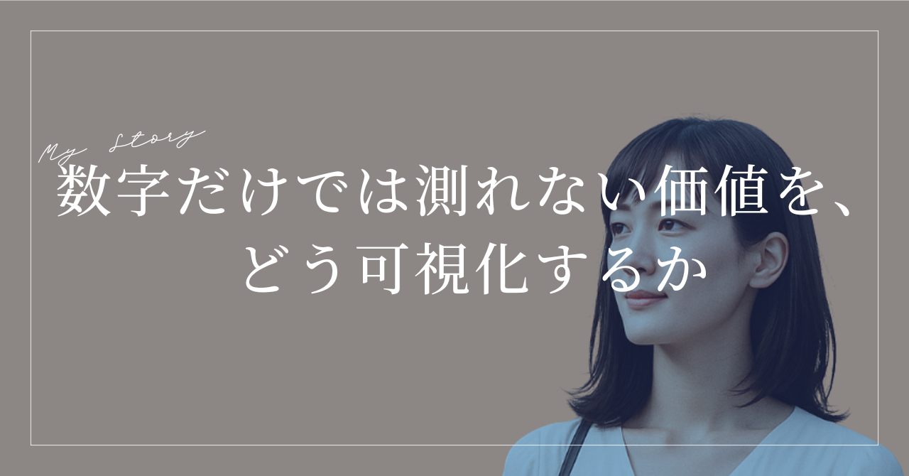 数字だけでは測れない価値を、どう可視化するか