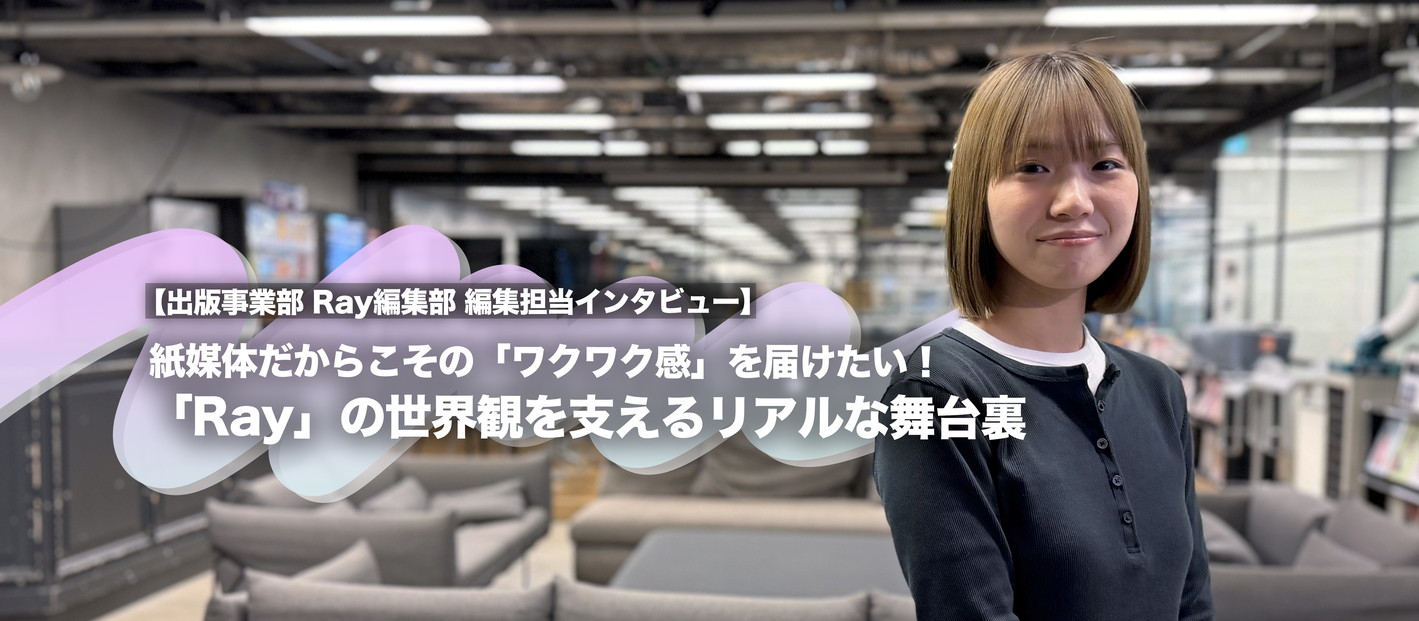 紙媒体だからこその「ワクワク感」を届けたい！「Ray」の世界観を支えるリアルな舞台裏【出版事業部 Ray編集部 編集担当インタビュー】