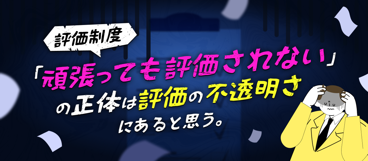 「頑張っても評価されない」の正体は、評価の不透明さにあると思う。