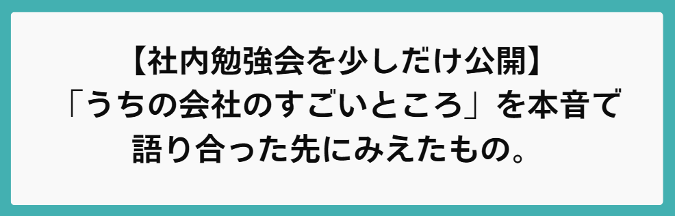【社内勉強会を少しだけ公開】「うちの会社のすごいところ」を本音で語り合った先にみえたもの。